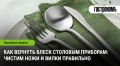Побеждаем тусклость: как вернуть блеск столовым приборам